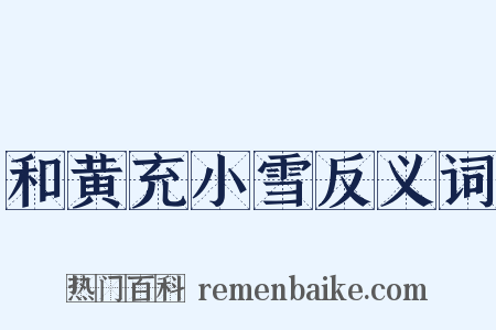 和黄充小雪反义词是什么意思的图片